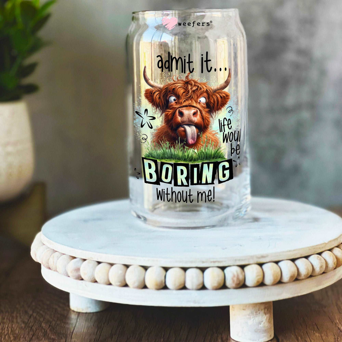 Admit it Life Would Be Boring Without Me 16oz Libbey Glass Can UV DTF or Sublimation Wrap Decal Transfer Weefers