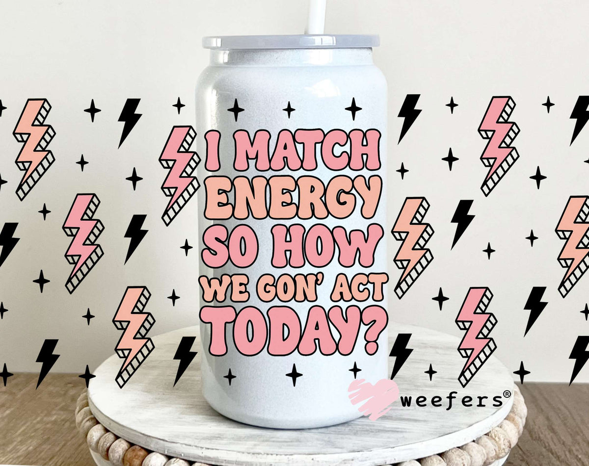 I Match Energy So How We Gon' Act Today UV DTF Cup Wrap 16oz Glass Can Generic Weefers