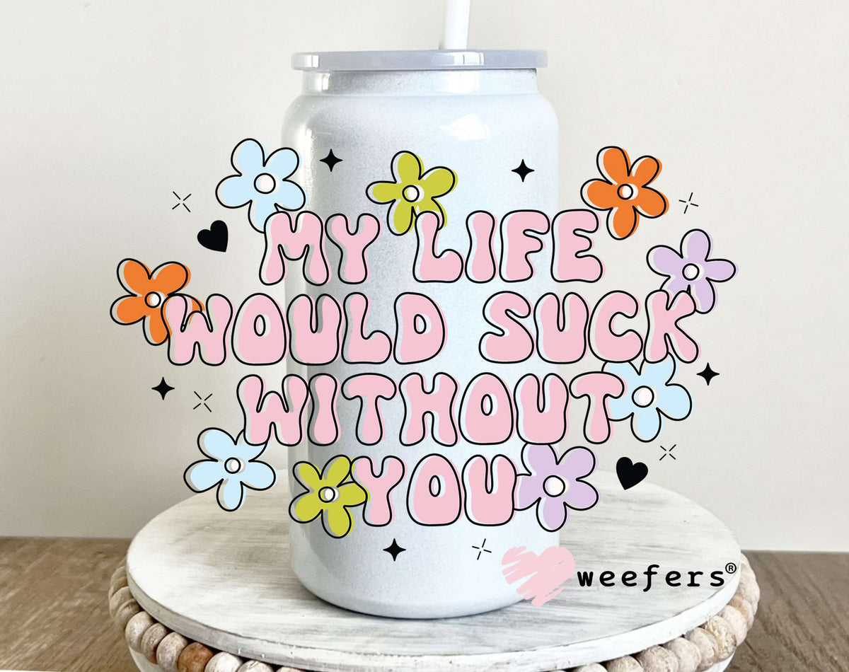 My Life Would Suck Without You UV DTF Decal 16oz Glass Can Generic Weefers
