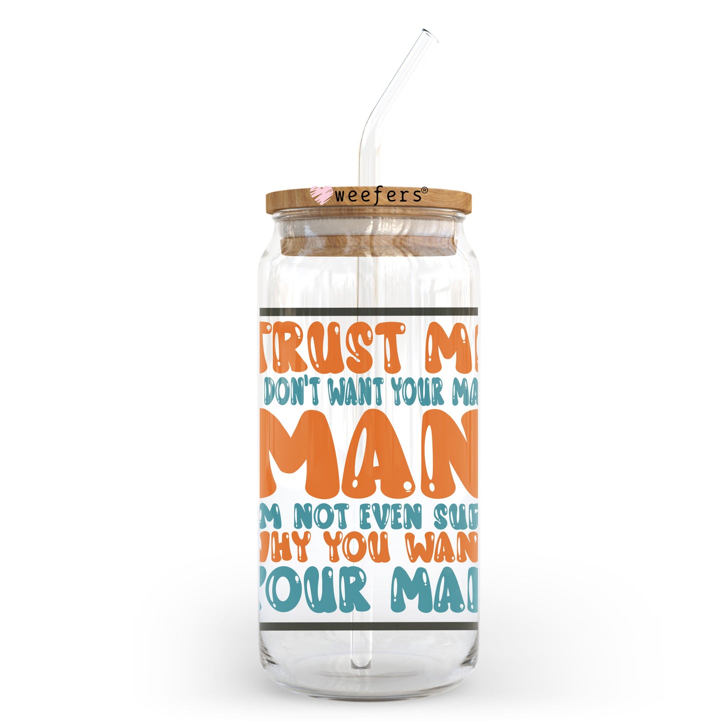 Trust Me I Don't Want Your Man I'm Not Even Sure Why You Want Your Man 20oz Libbey Glass Can, 34oz Hip Sip, 40oz Tumbler, 24oz Cold Cup UV DTF or Sublimation Decal Transfer Weefers