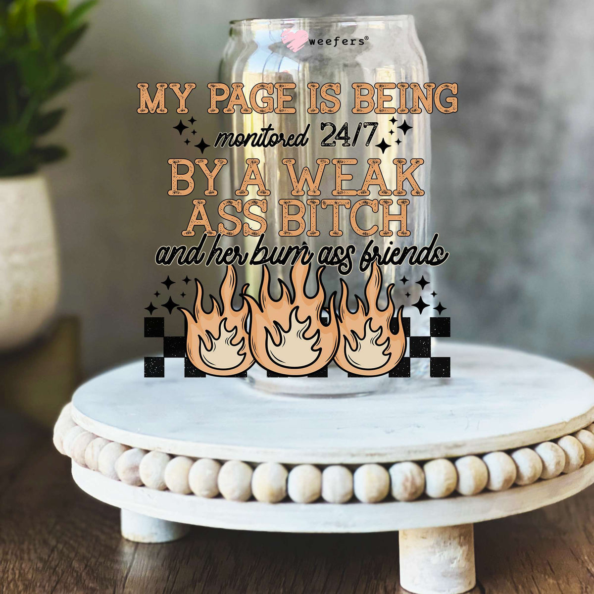 My Page Is Being Monitored 24/7 By A Weak A** B**** And Her Bum A** Friends 16oz Libbey Glass Can UV DTF Decal Transfer Weefers