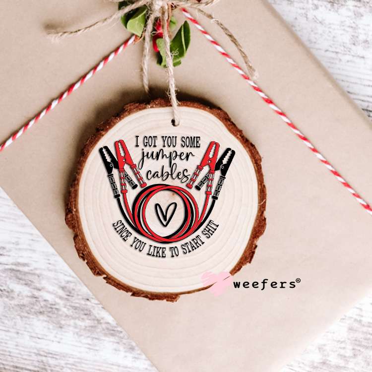 I Got You Some Jumper Cables Since You Like Starting Sh$t UV DTF Decal Ornament Weefers