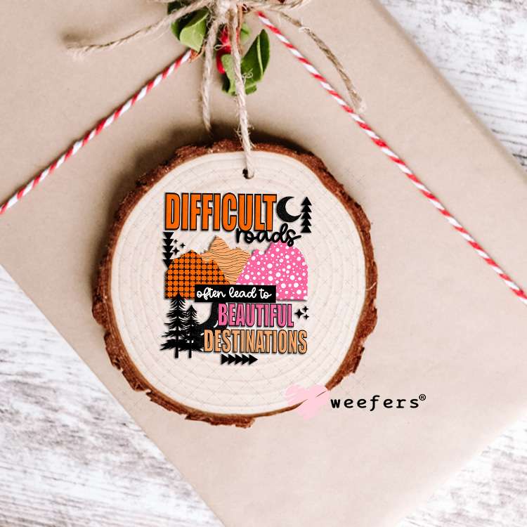 UV DTF Decal -Difficult Roads often lead to Beautiful Destinations Ornament Weefers