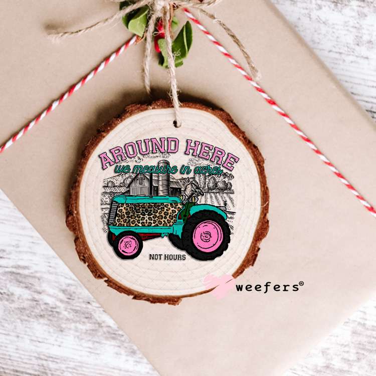 UV DTF Decal - Around here we measure by acres not hours Ornament Weefers