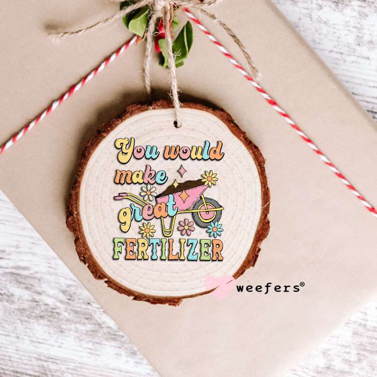 UV DTF Decal - You Would Make Great Fertilizer Ornament Weefers