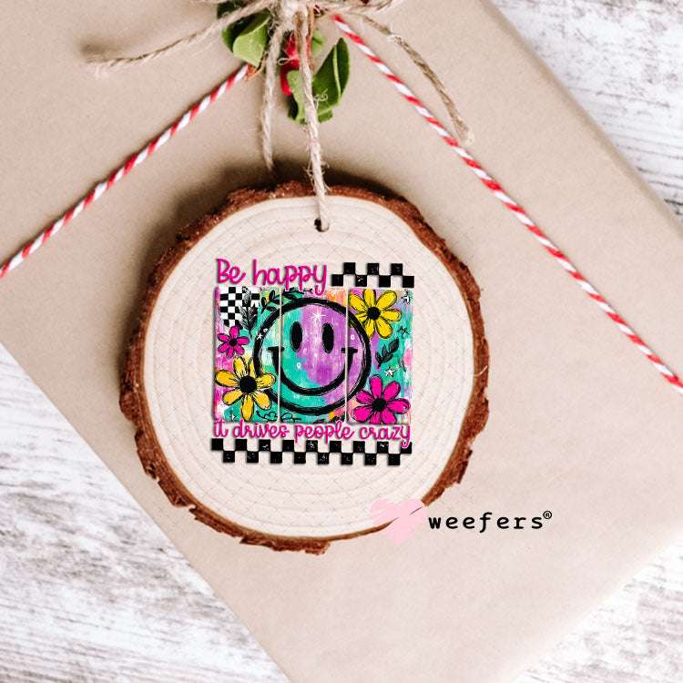 UV DTF Decal - Be Happy It Drives People Crazy Ornament Weefers