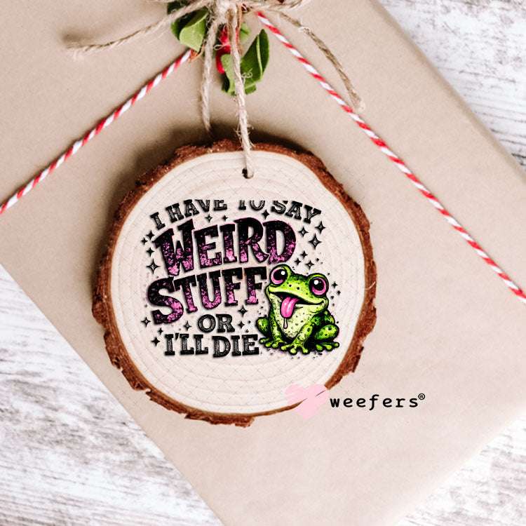 UV DTF Decal - I have to Say Weird Stuff Ornament Weefers