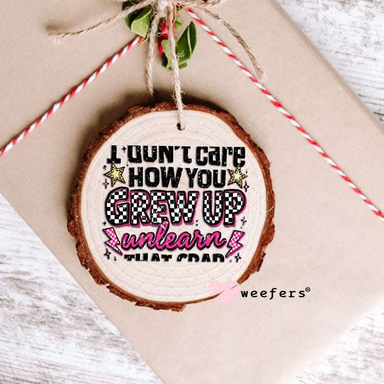 UV DTF Decal - I don't Care How you Grew Up Ornament Weefers