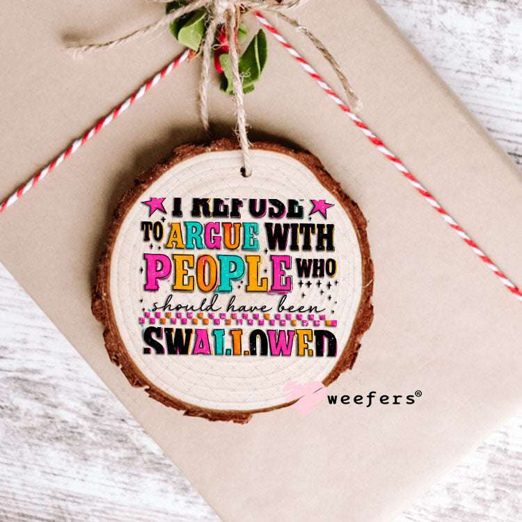 UV DTF Decal - I refuse to argue with People who should have been swallowed Ornament Weefers