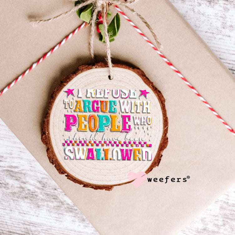 UV DTF Decal - I Refuse to Argue with People who should have been swalled White Text Ornament Weefers