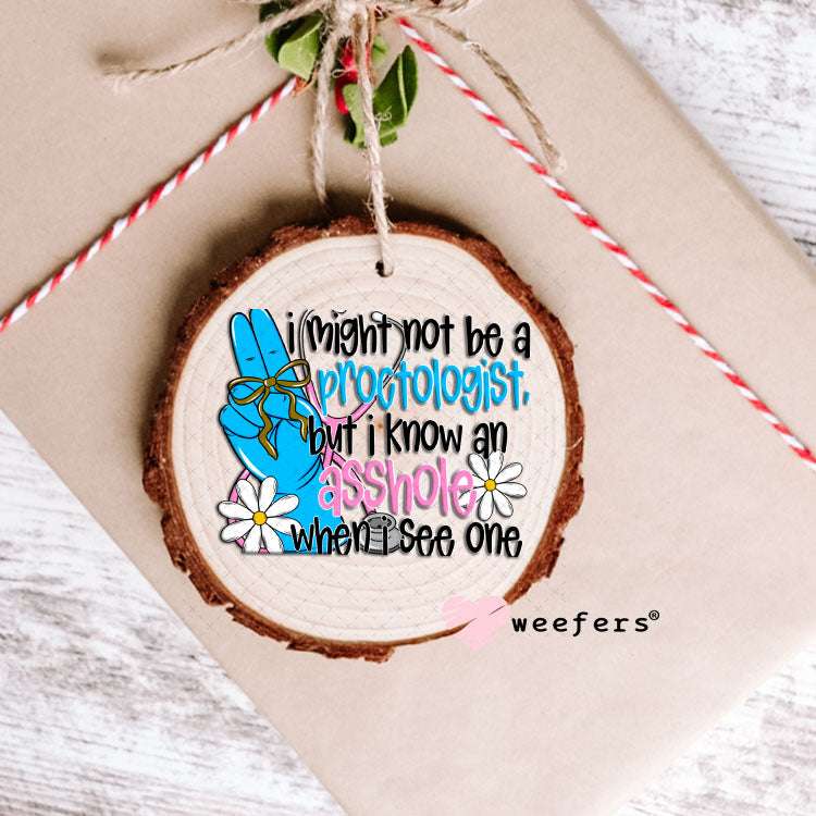 UV DTF Decal - I Might Not Be a Proctologist But I Know an AHole when I see One Ornament Weefers