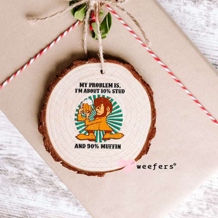 UV DTF Decal - My Problem is I'm about 10% Stud and 90% Muffin Ornament Weefers