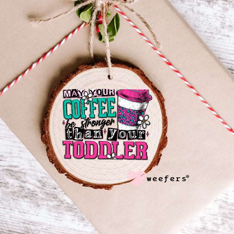 UV DTF Decal - May Your Coffee Be Stronger than your Toddler Ornament Weefers