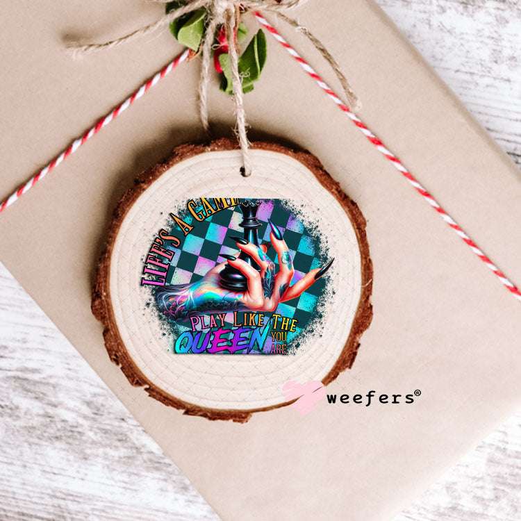 UV DTF Decal - Life's a Game Play Like the Queen You are Ornament Weefers