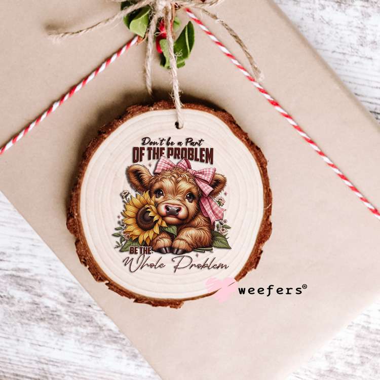 Don't Be Part of the Problem Be The Whole Problem Cow UV DTF Decal Ornament Weefers