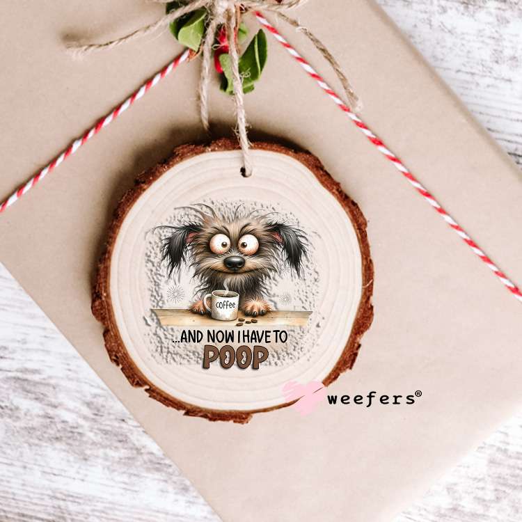 ...and Now I have to Poop UV DTF Decal Ornament Weefers