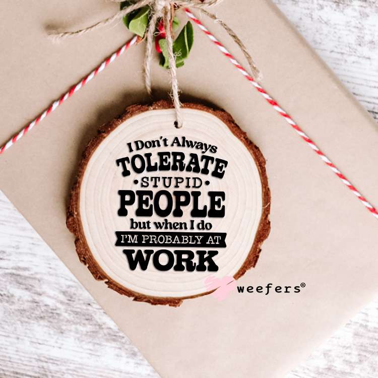 I Don't Always Tolerate Stupid People UV DTF Decal Ornament Weefers