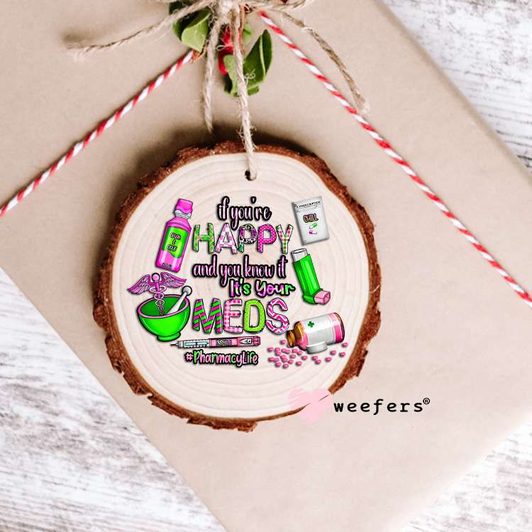 If you're Happy and you know its your meds Pharmacy Life UV DTF Decal Ornament Weefers