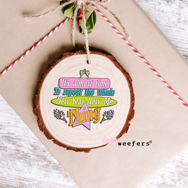 It's Almost Time to repat the whole New Year New Me Thing UV DTF Decal Ornament Weefers