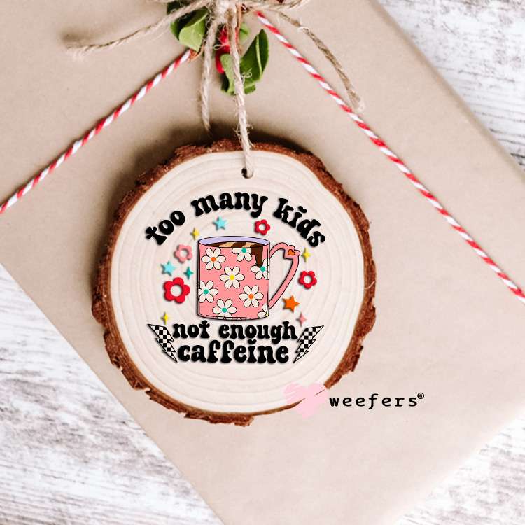 Too Many Kids Not Enough Caffeine UV DTF Decal Ornament Weefers