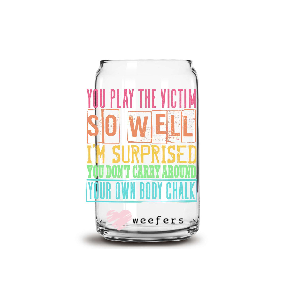 You Play the Victim so Well I'm Surprised You Don't Carry Your own Body Chalk 16oz Libbey Glass Can UV DTF or Sublimation Wrap Decal Transfer Weefers