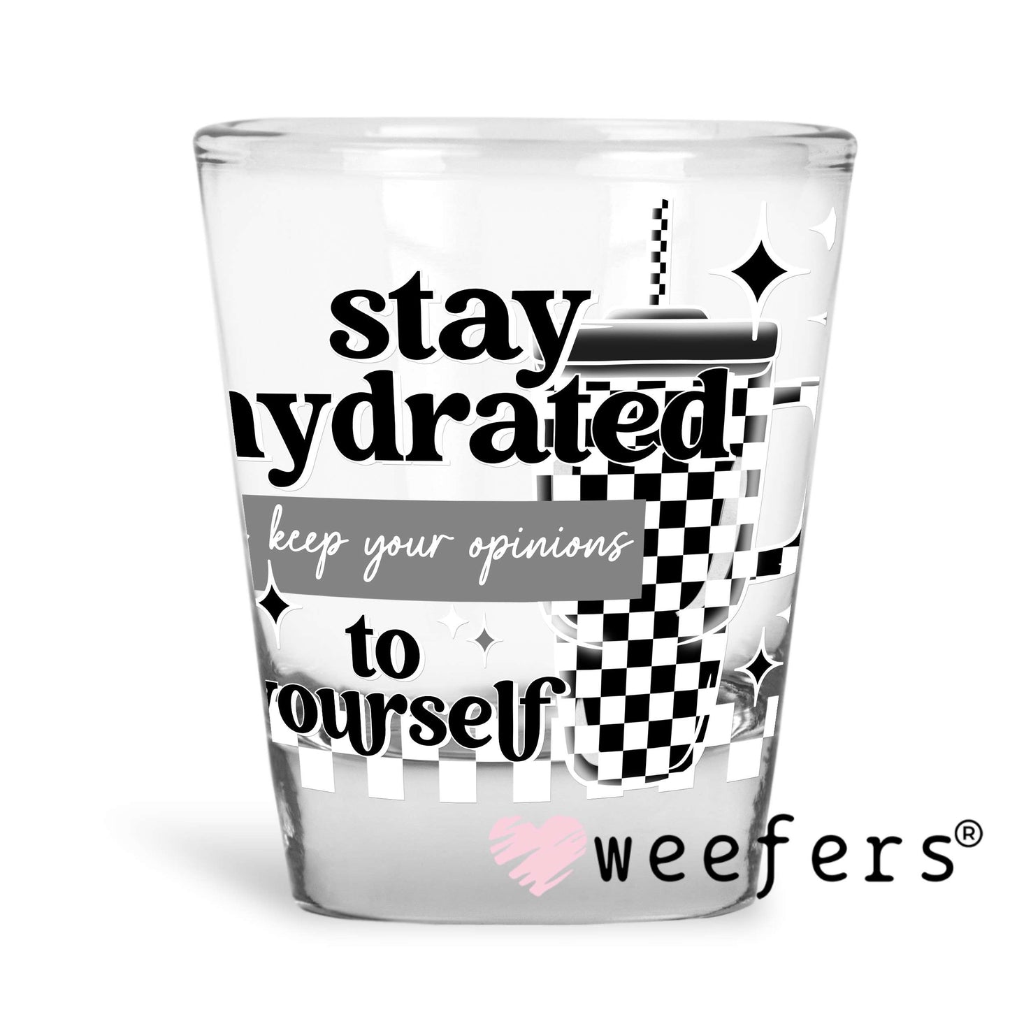 Stay Hydrated and Keep Your Opinions to Yourself UV DTF Decal Shot Glass Heavy Base Weefers