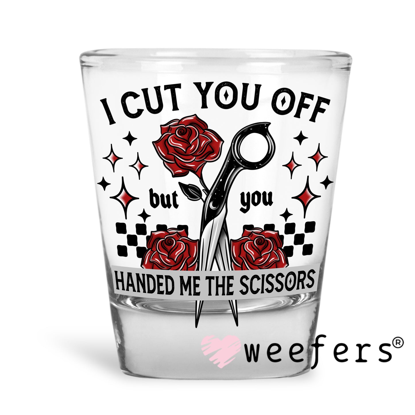 I Cut you Off but you Handed Me the Scissors UV DTF Decal Shot Glass Heavy Base Weefers