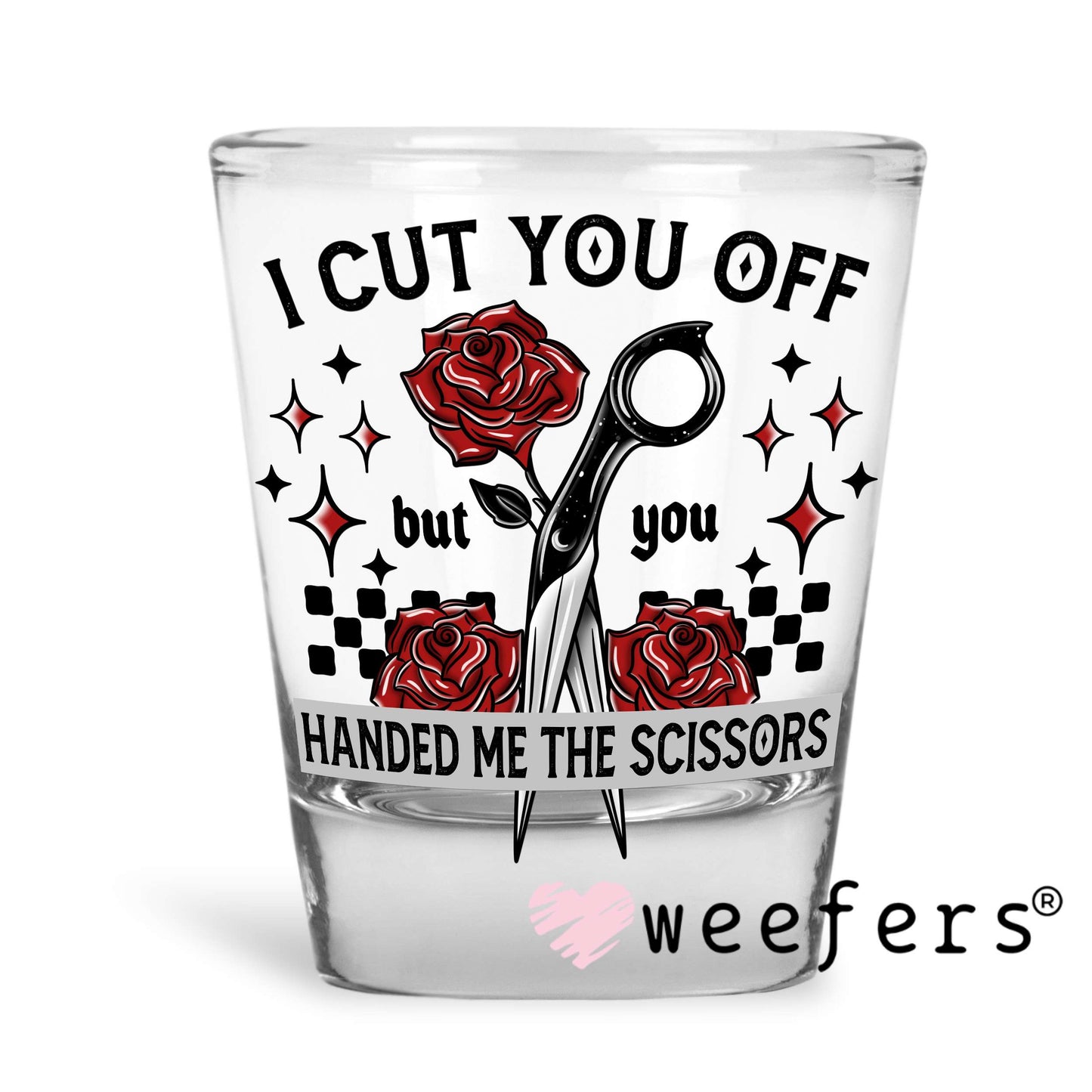 I Cut you Off but you Handed Me the Scissors UV DTF Decal Shot Glass Heavy Base Weefers