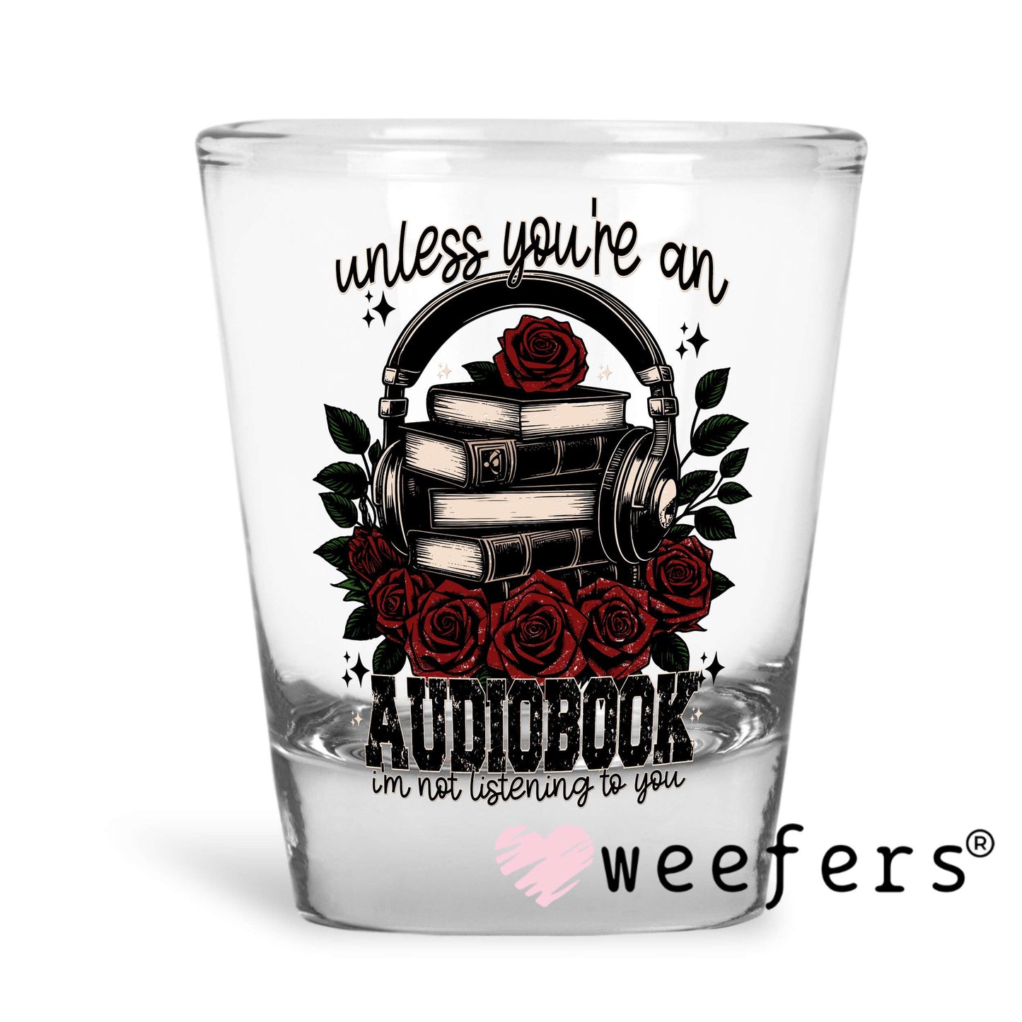 Unless you're an Audiobook I'm not Listening UV DTF Decal Shot Glass Heavy Base Weefers