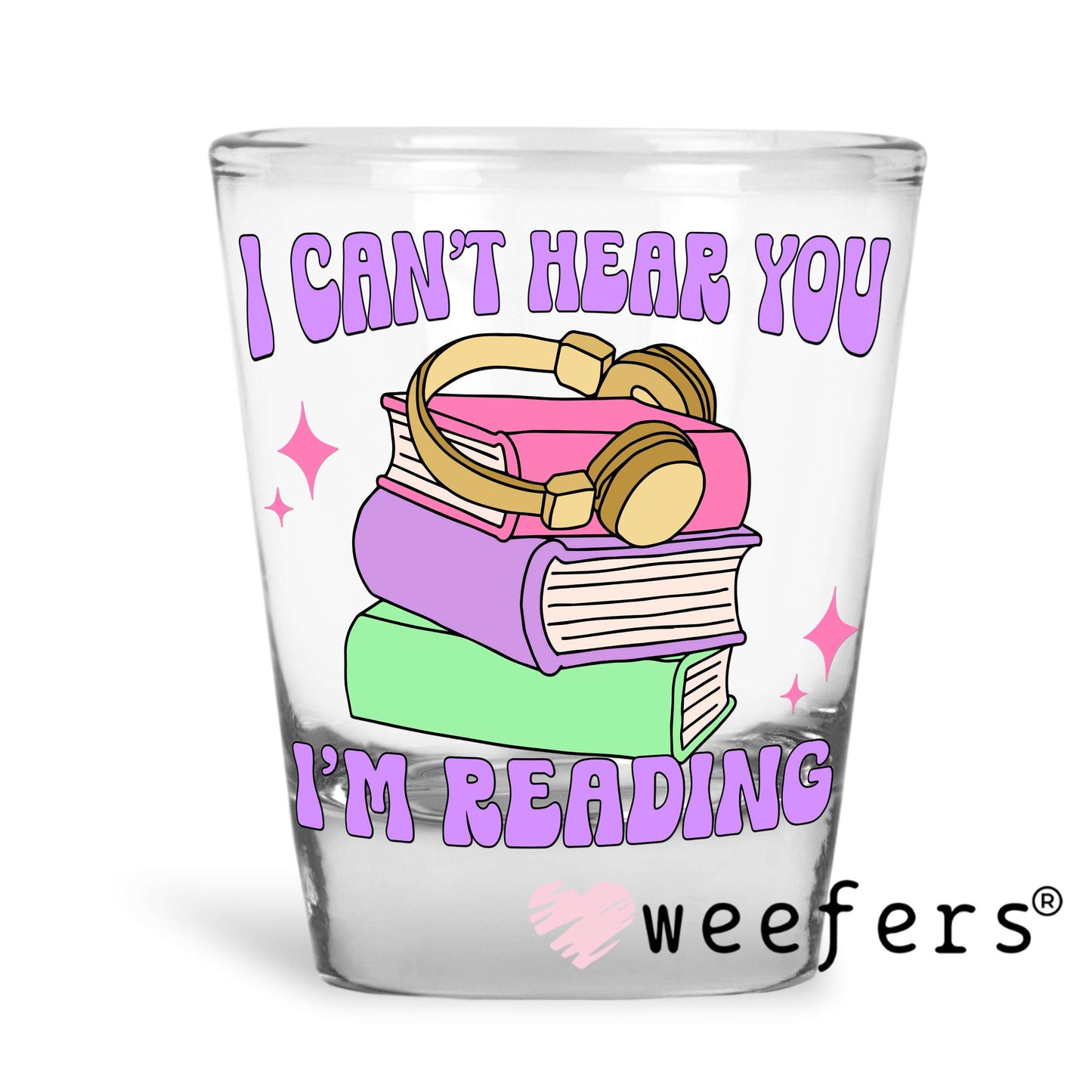 I can't Hear You I'm Reading UV DTF Decal Shot Glass Heavy Base Weefers