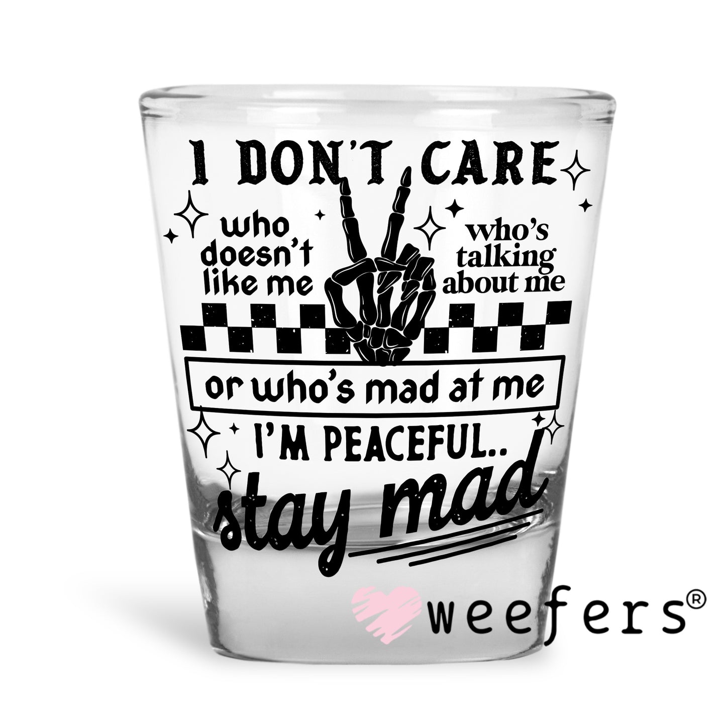 I Don't Care Who Doesn't Like Me Stay Mad UV DTF Decal Shot Glass Heavy Base Weefers