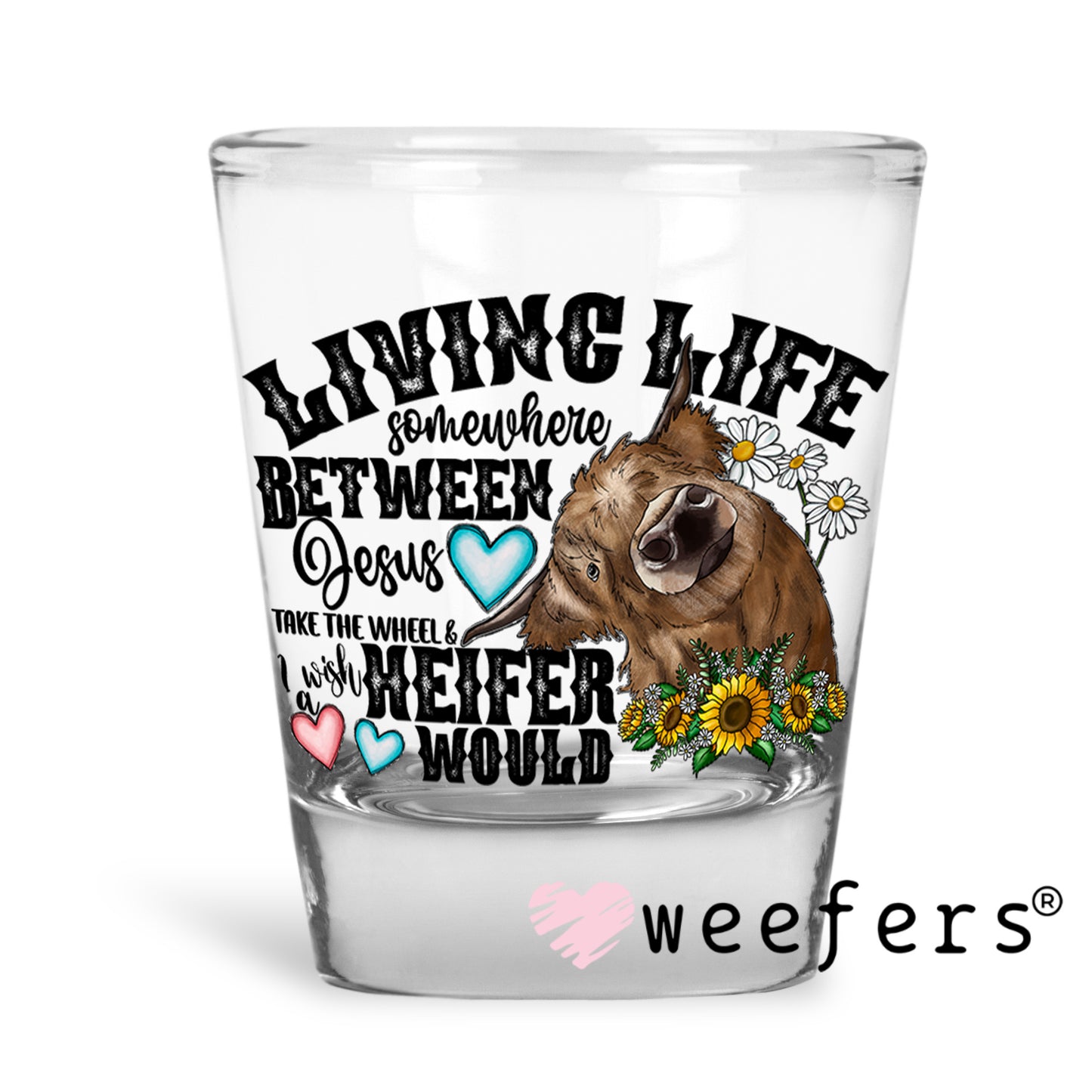 Living Life Somewhere Between Jesus and I Wish a Heifer Would UV DTF Decal Shot Glass Heavy Base Weefers