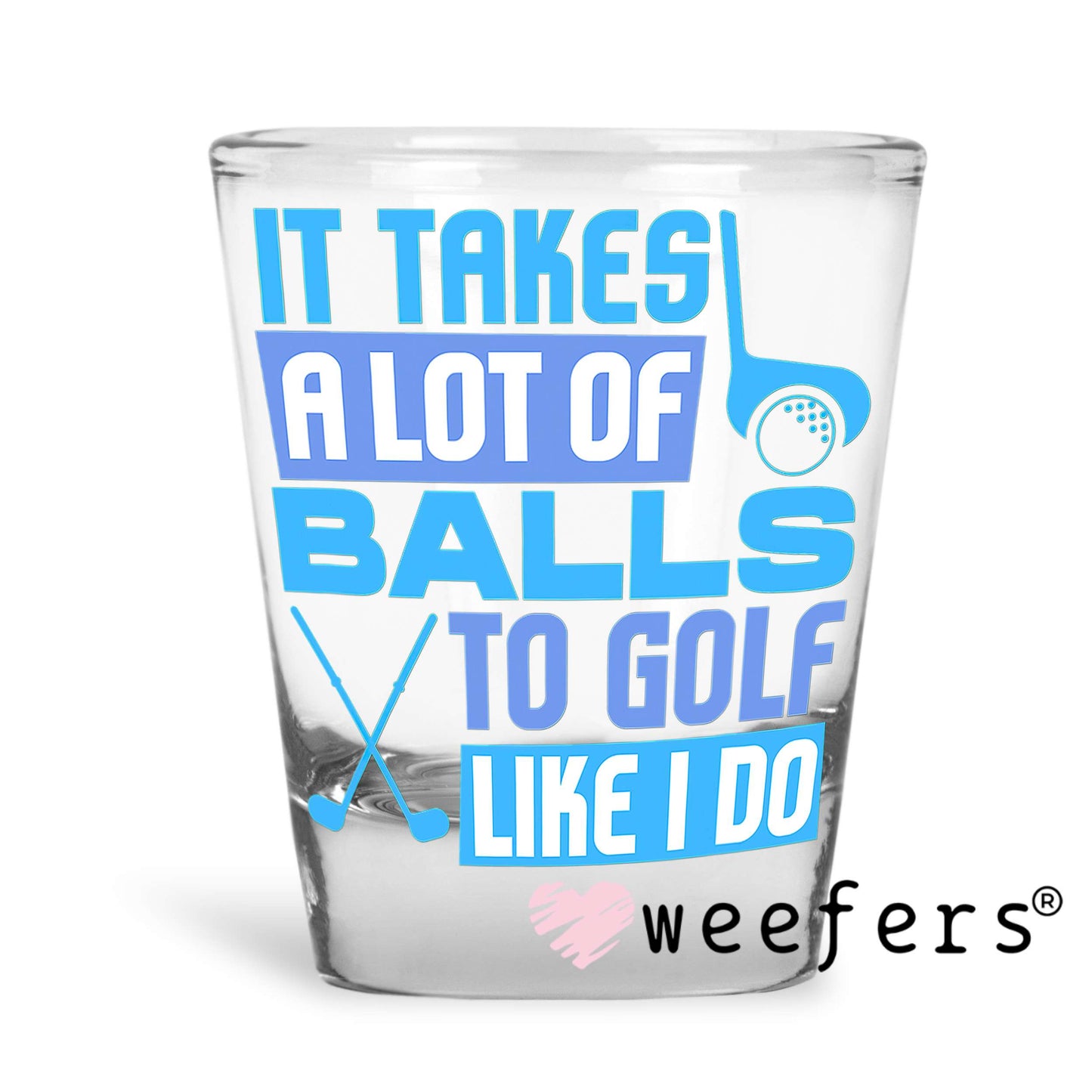 It Takes a Lot of Balls to Golf Like I do UV DTF Decal Shot Glass Heavy Base Weefers