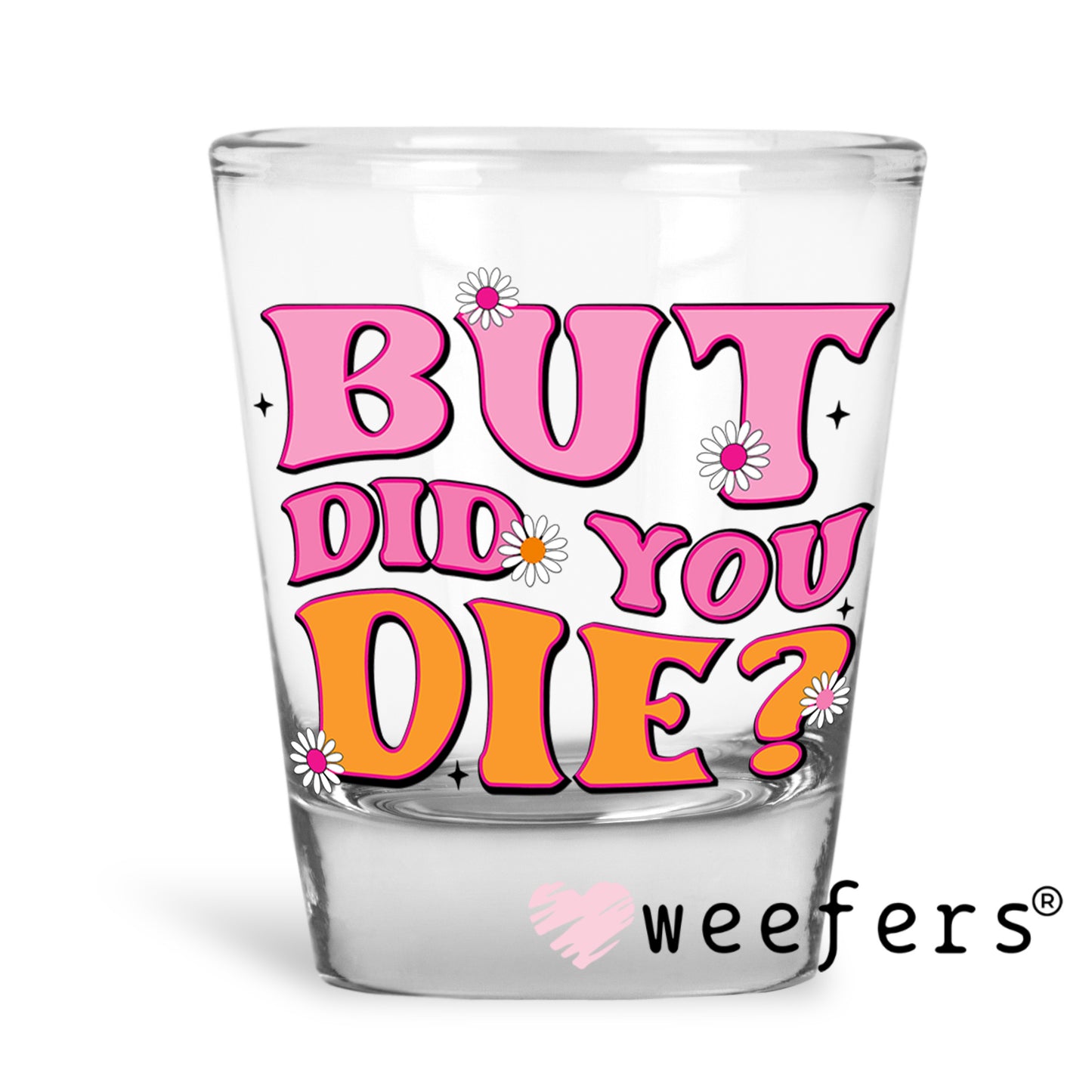 But Did You Die? UV DTF Decal Shot Glass Heavy Base Weefers