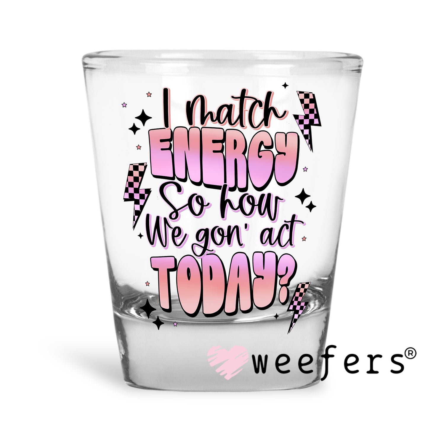 I match Energy So How We Gon' Act Today UV DTF Decal Shot Glass Heavy Base Weefers