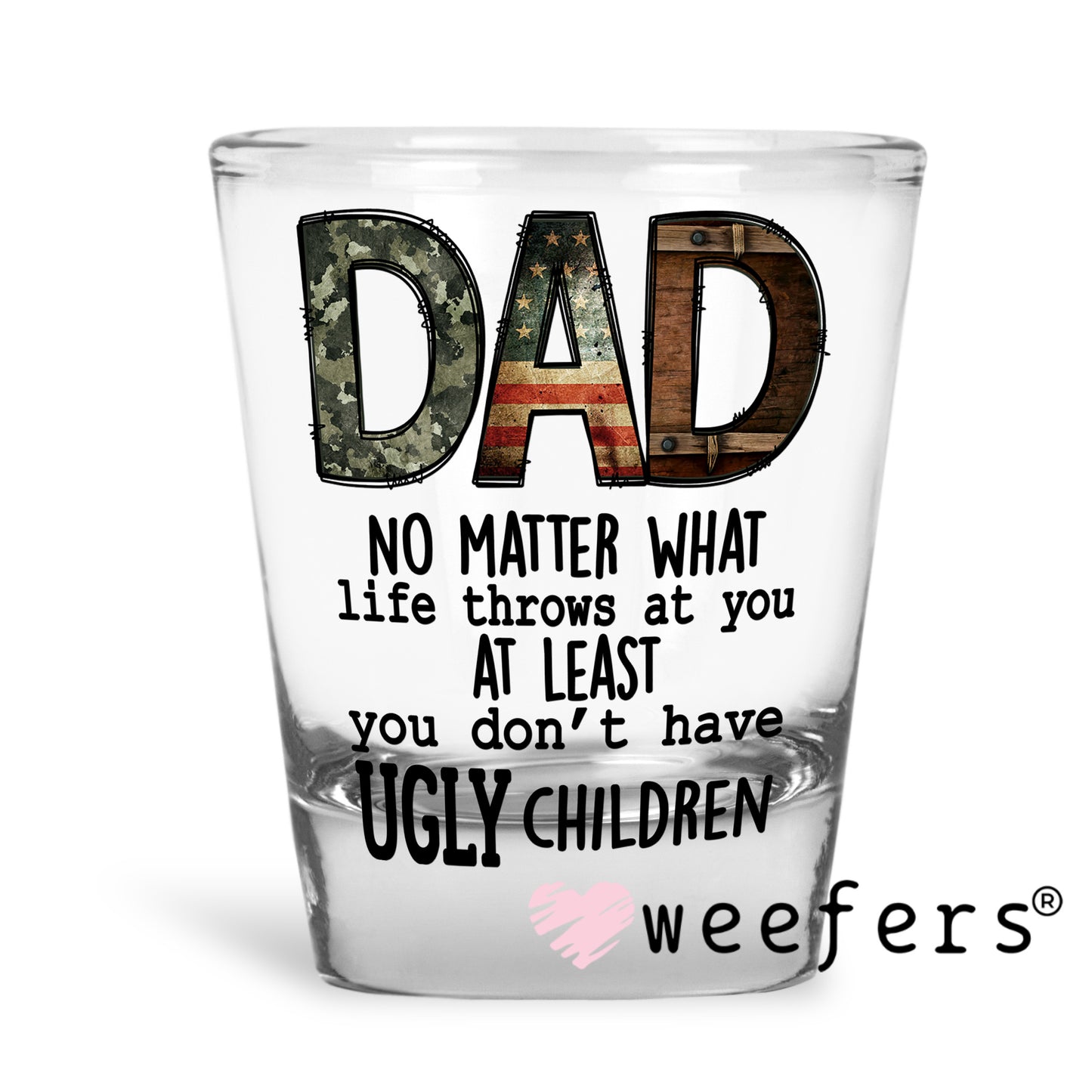 Dad No Matter What Life Throws at You At Least You Don't Have Ugly Children UV DTF Decal Shot Glass Heavy Base Weefers