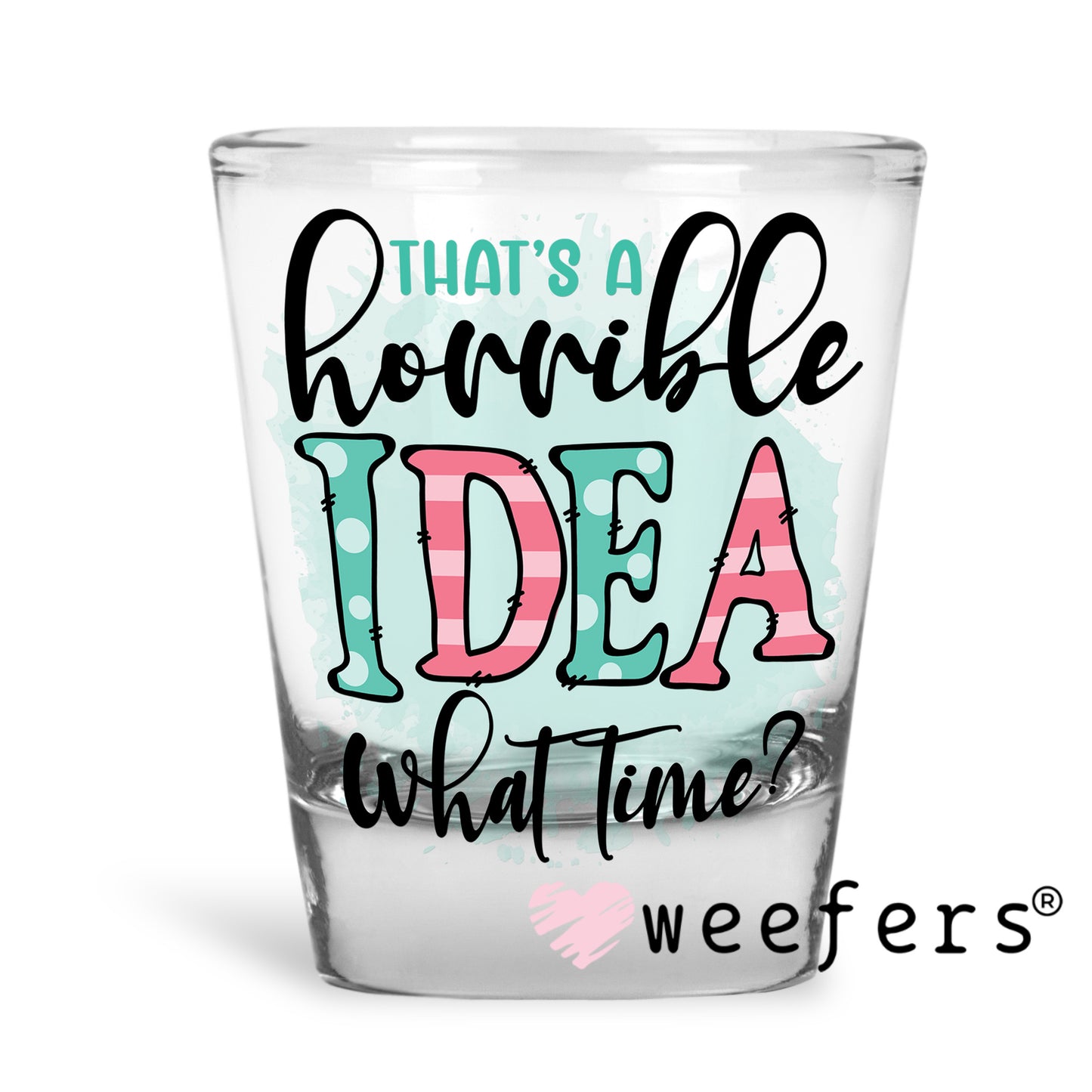 That's a Horrible Idea What Time? UV DTF Decal Shot Glass Heavy Base Weefers