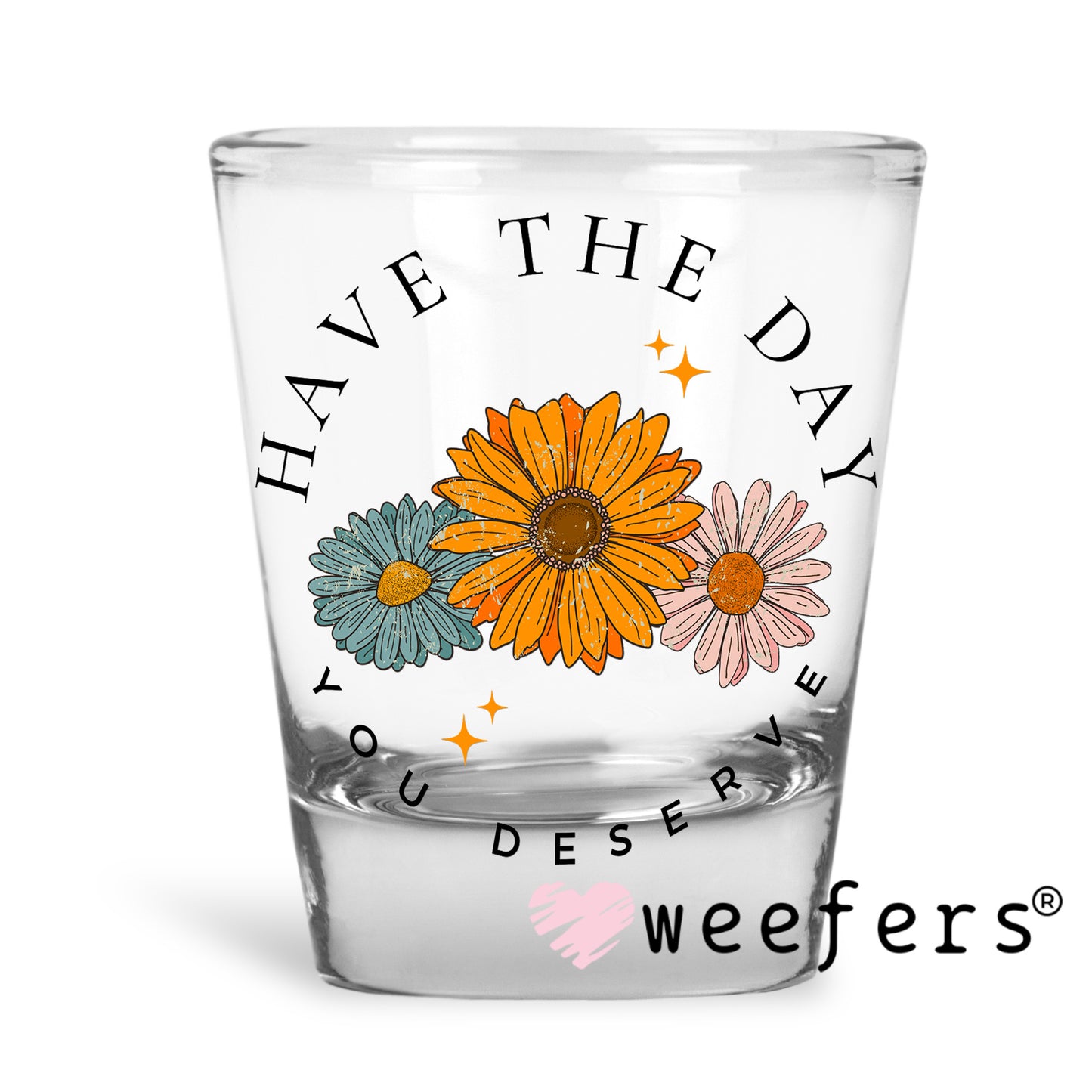 Have the Day you Deserve UV DTF Decal Shot Glass Heavy Base Weefers