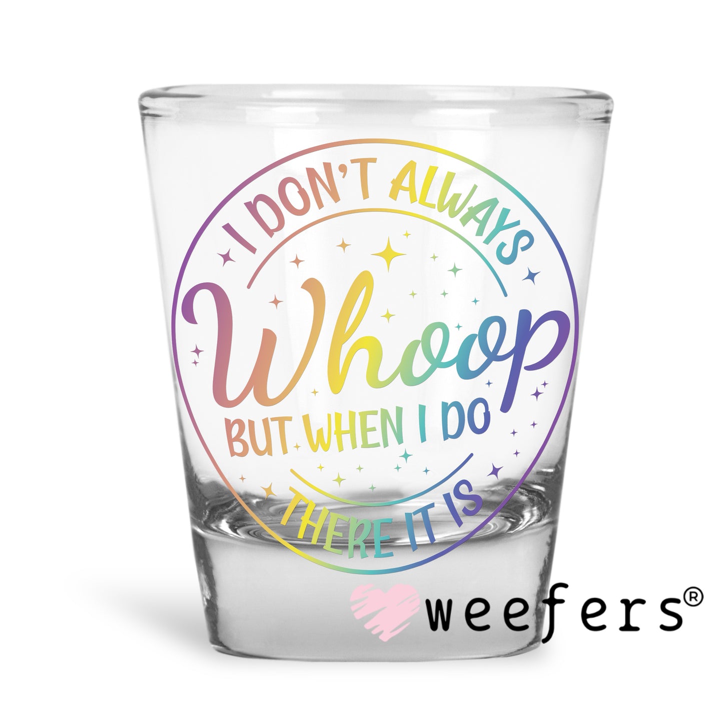 I Don't Always Whoop But When I Do There It Is UV DTF Decal Shot Glass Heavy Base Weefers