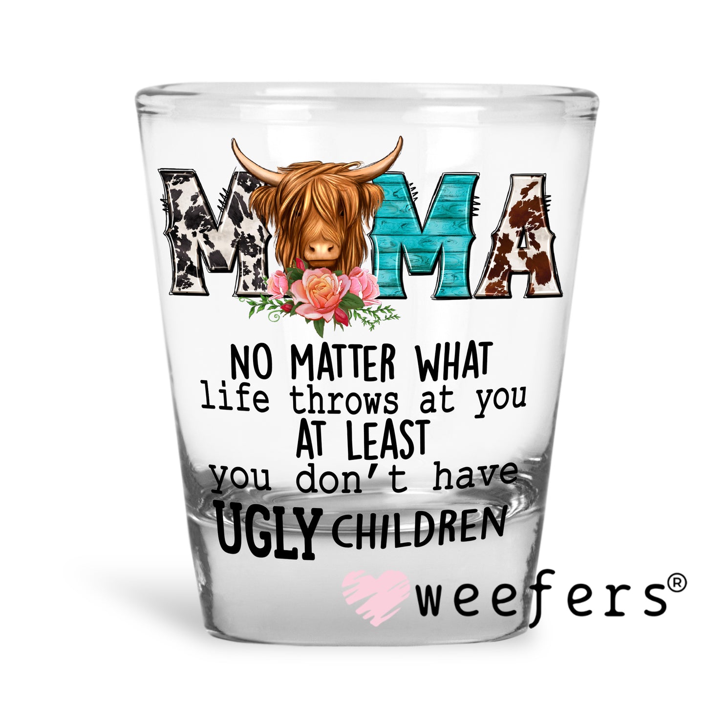 Mama No Matter What Life Throws at You at Least You don't Have Ugly Children UV DTF Decal Shot Glass Heavy Base Weefers