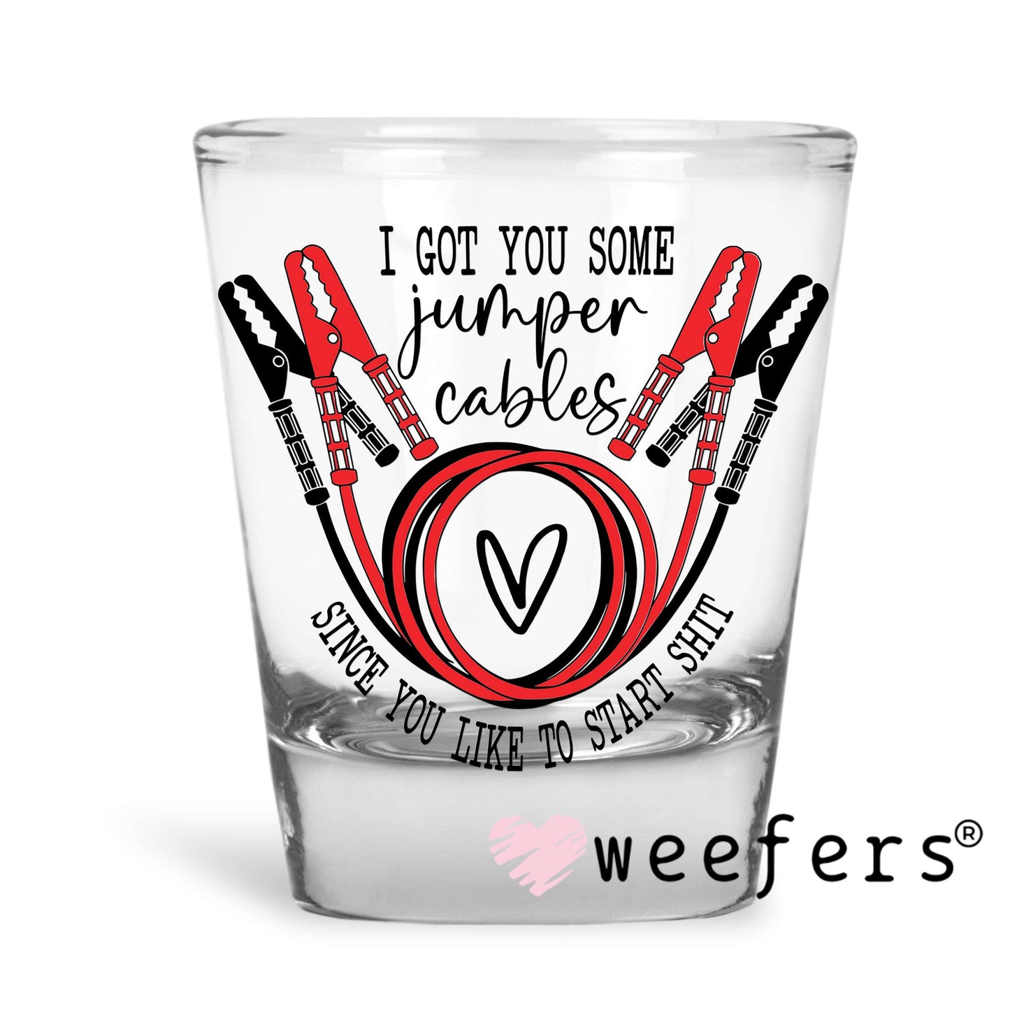 I Got You Some Jumper Cables Since You Like Starting Sh$t UV DTF Decal Shot Glass Heavy Base Weefers
