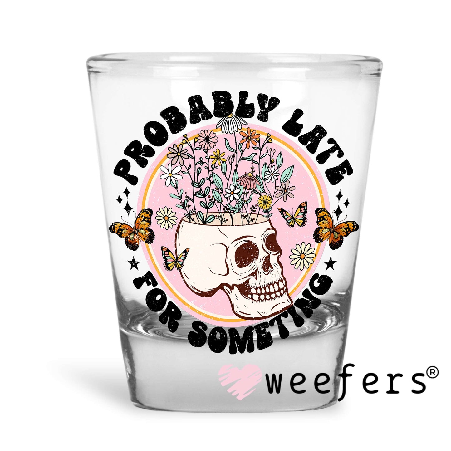 Probably Late For Something UV DTF Decal Shot Glass Heavy Base Weefers