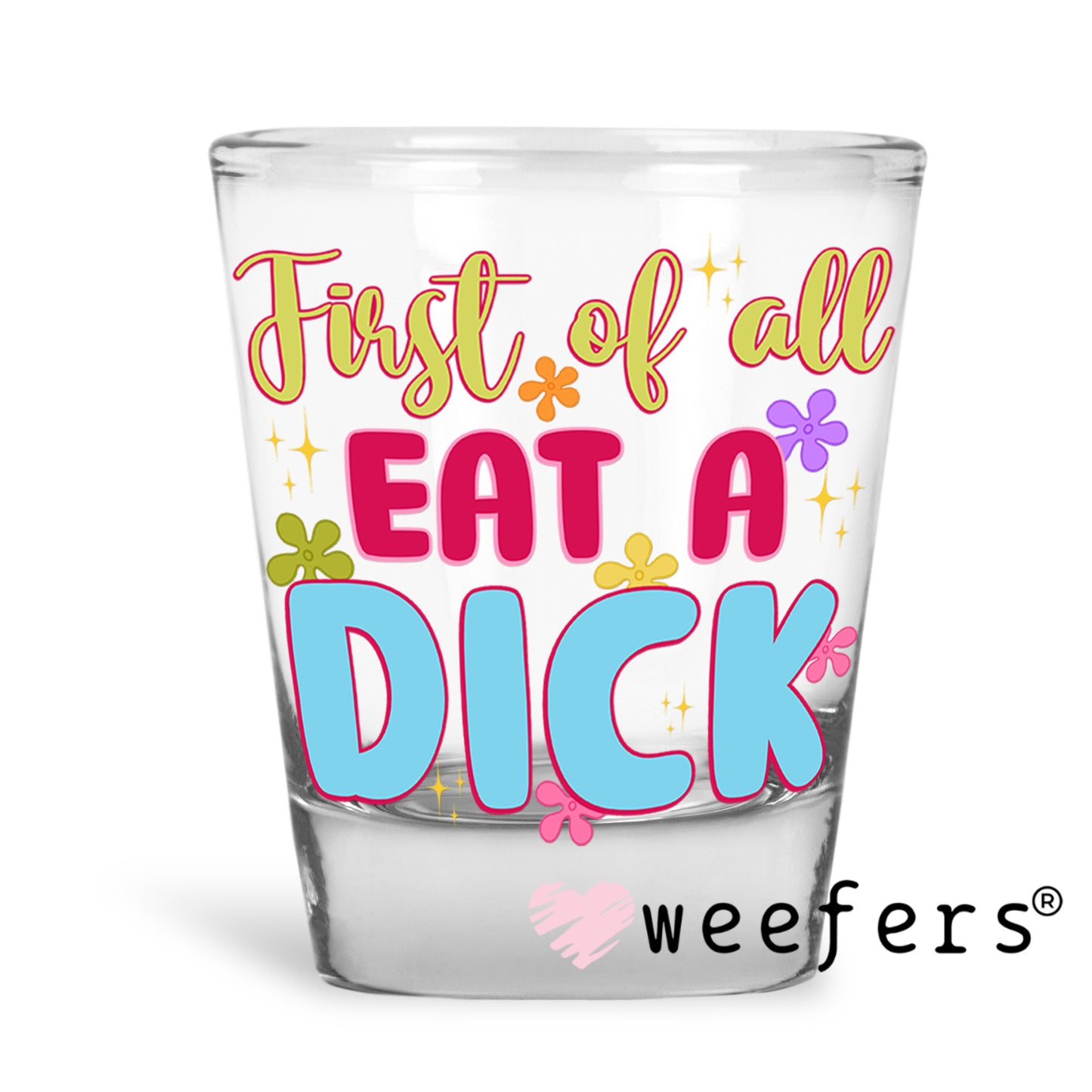 First of all eat a D$ck UV DTF Decal Shot Glass Heavy Base Weefers