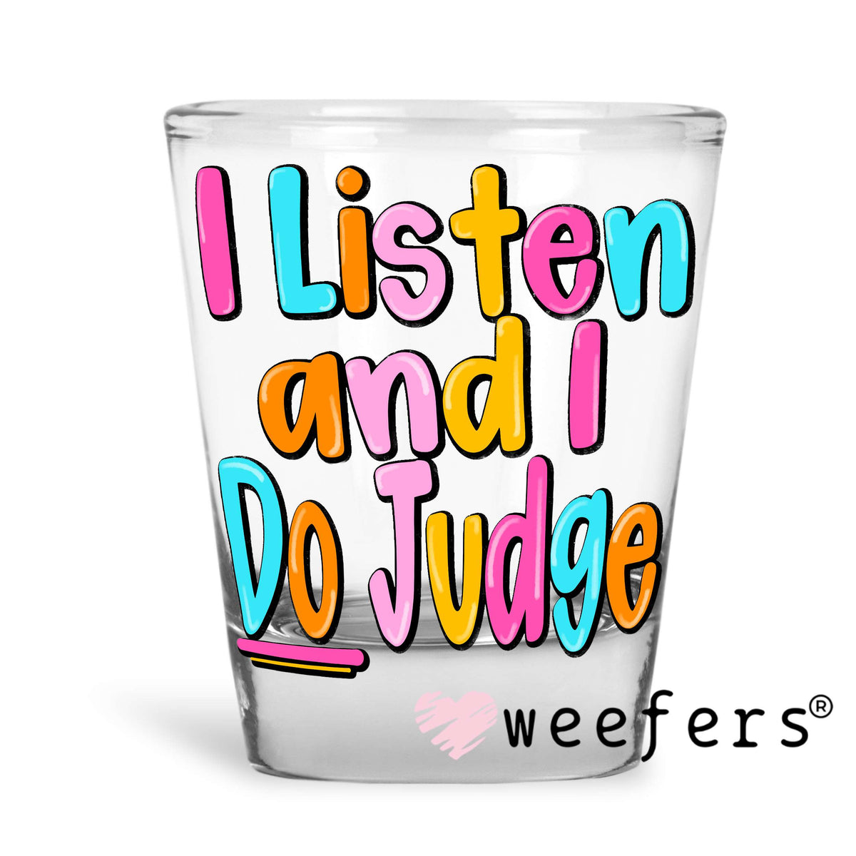 I Listen and I Do Judge UV DTF Decal Shot Glass Heavy Base Weefers