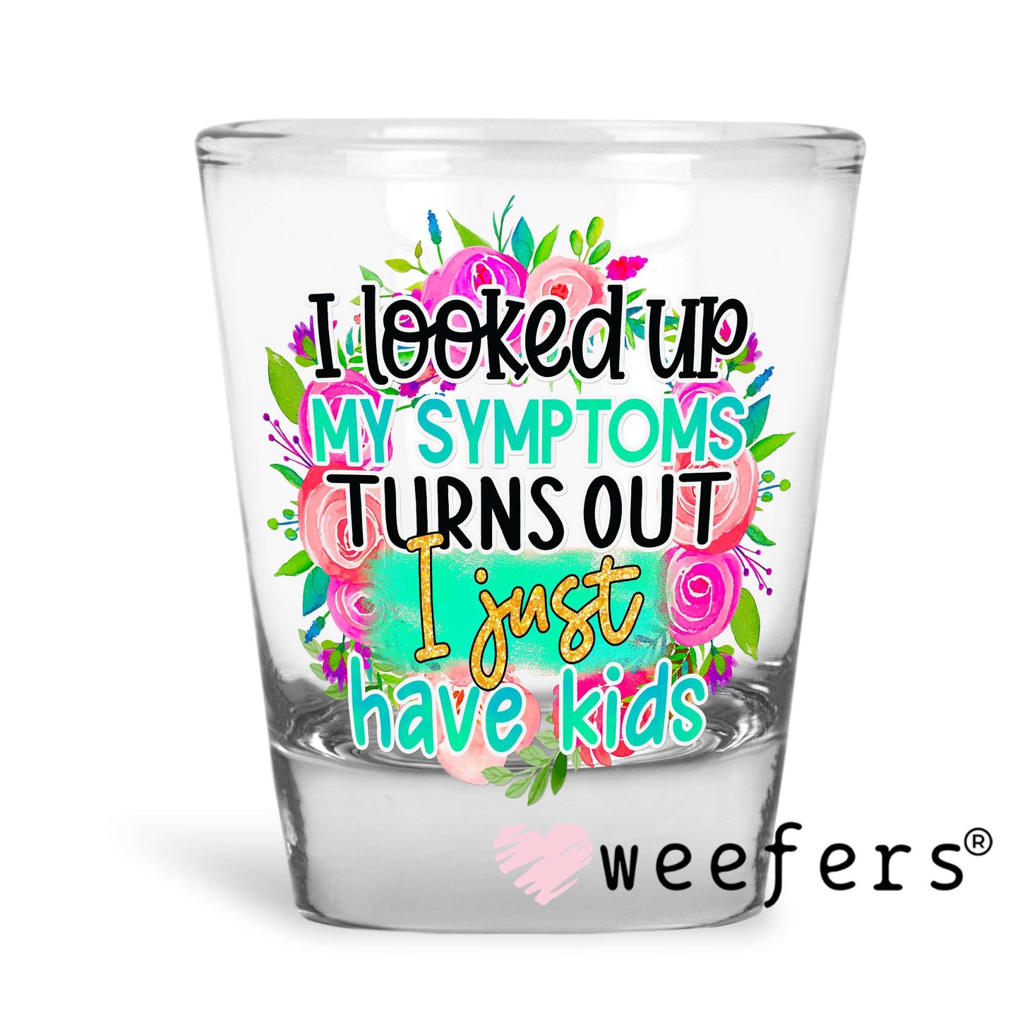 I looked up my Symptoms Turns Out I just have Kids UV DTF Decal Shot Glass Heavy Base Weefers