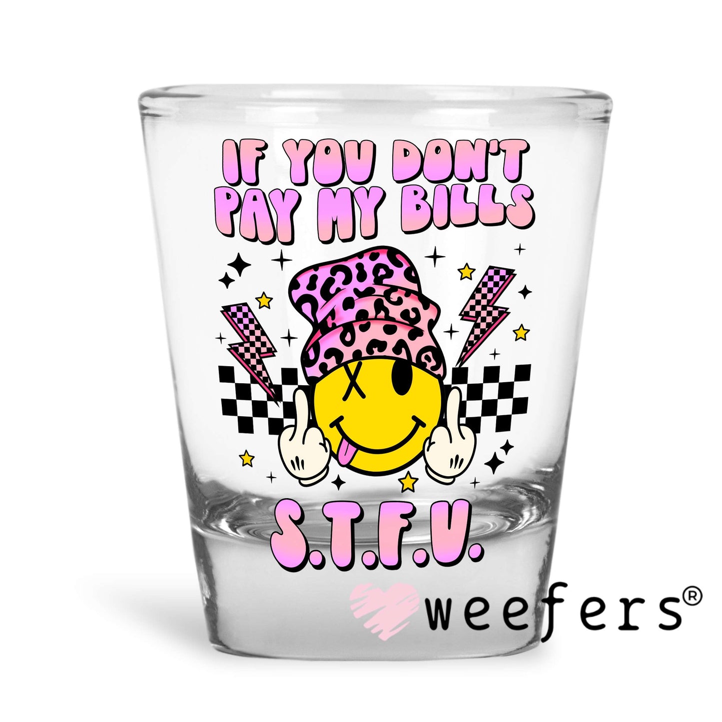 If you Don't Pay My Bills STFU UV DTF Decal Shot Glass Heavy Base Weefers