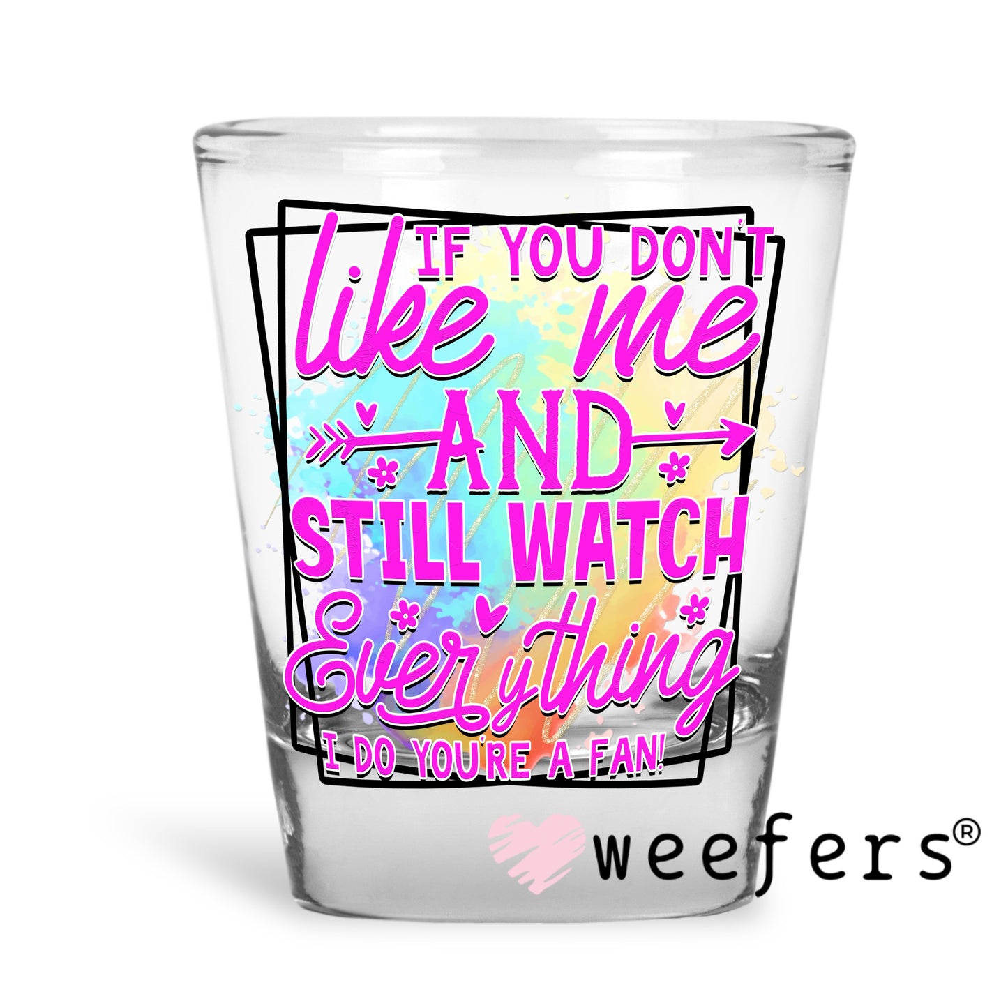 If you don't like me and still watch everything I do you're a FAN UV DTF Decal Shot Glass Heavy Base Weefers