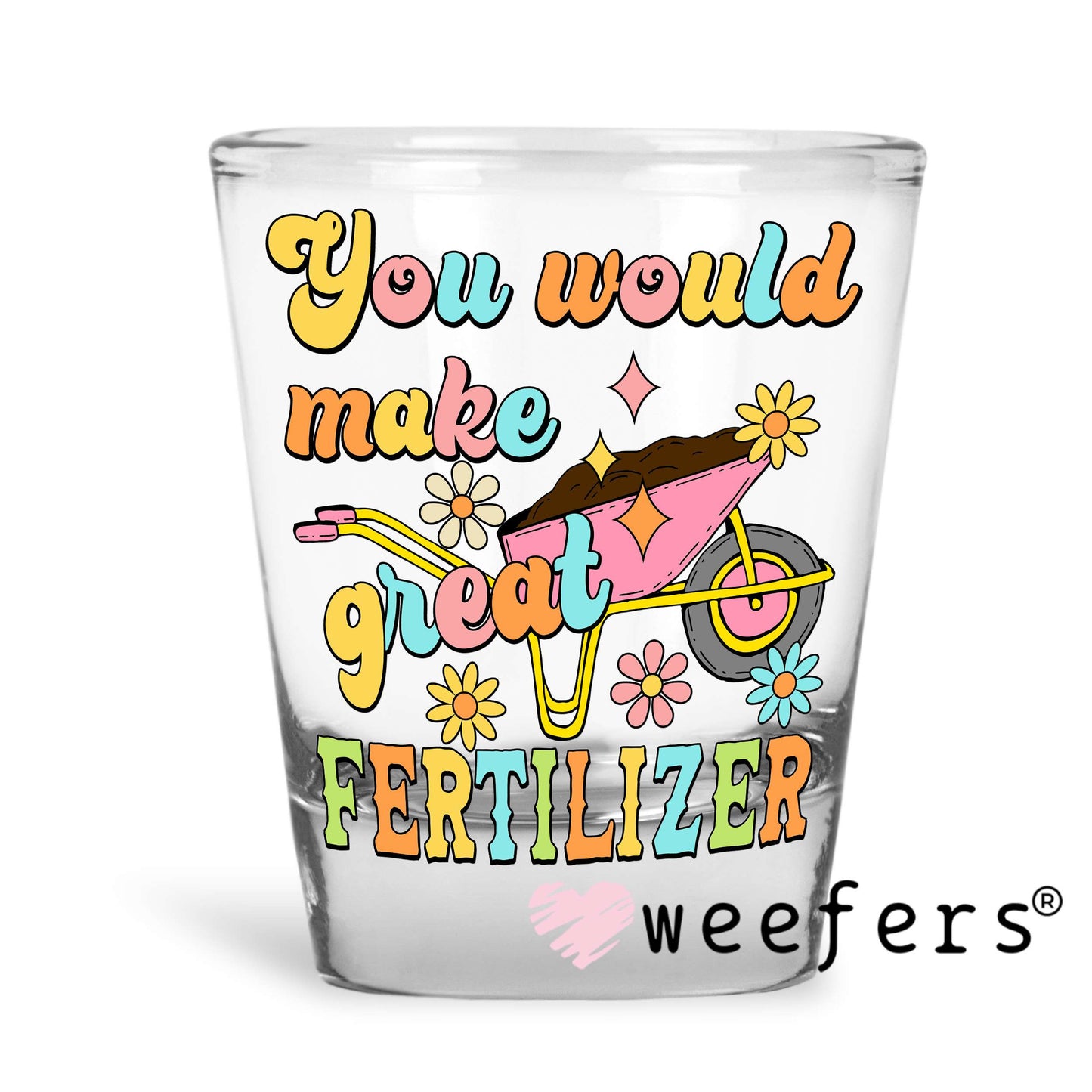 You Would Make Great Fertilizer UV DTF Decal Shot Glass Heavy Base Weefers