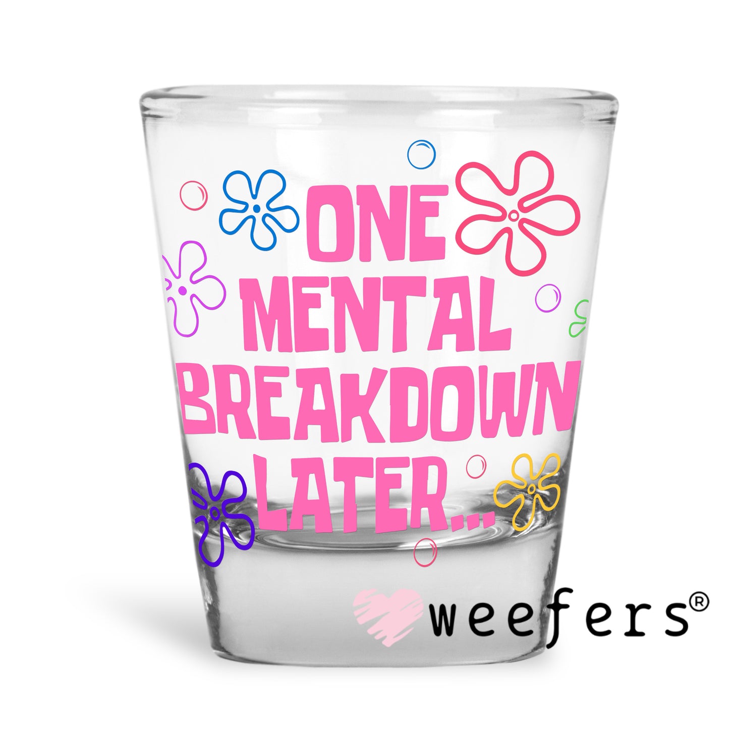 One Mental Breakdown Later UV DTF Decal Shot Glass Heavy Base Weefers