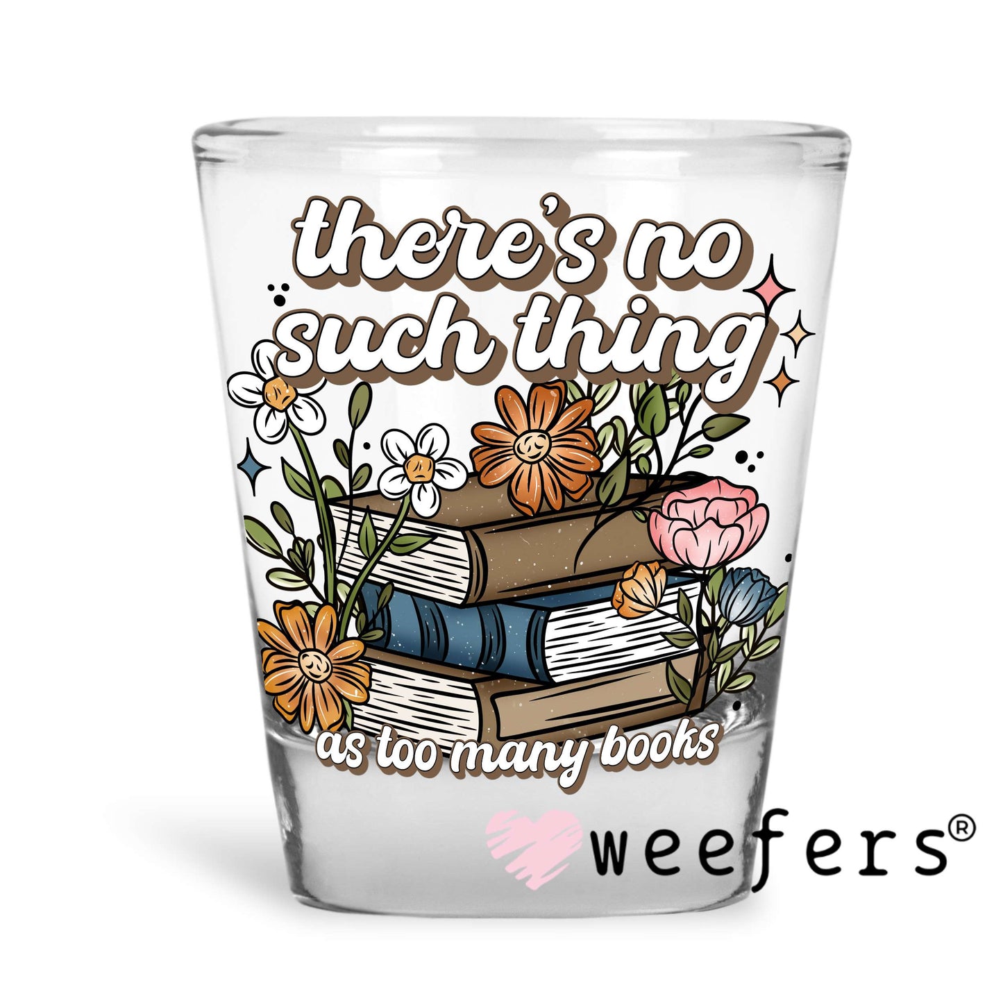 There's no Such Thing as too many books UV DTF Decal Shot Glass Heavy Base Weefers